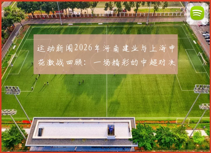 运动新闻2026年河南建业与上海申花激战回顾：一场精彩的中超对决与历史交锋